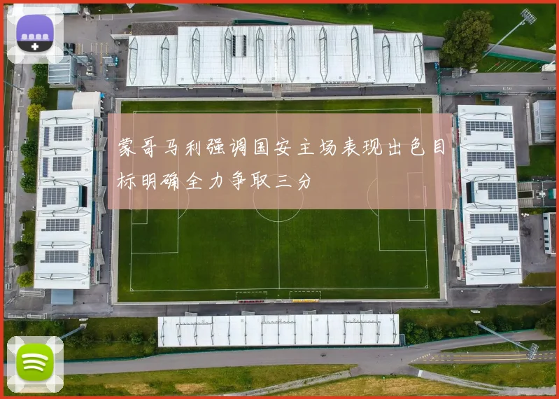 蒙哥马利强调国安主场表现出色目标明确全力争取三分